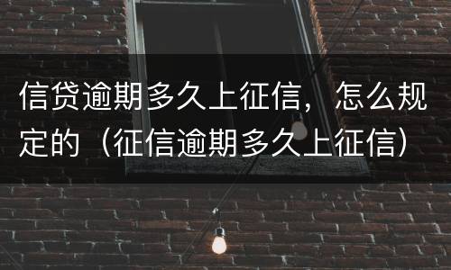 信贷逾期多久上征信，怎么规定的（征信逾期多久上征信）