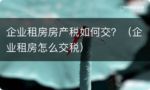 企业租房房产税如何交？（企业租房怎么交税）