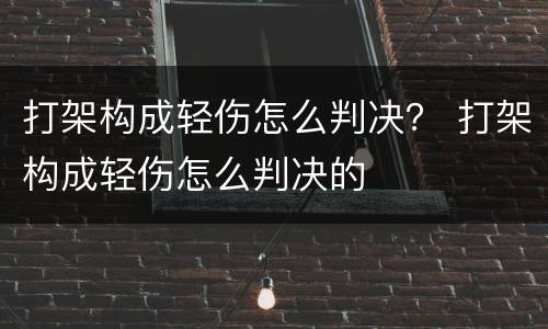 打架构成轻伤怎么判决？ 打架构成轻伤怎么判决的