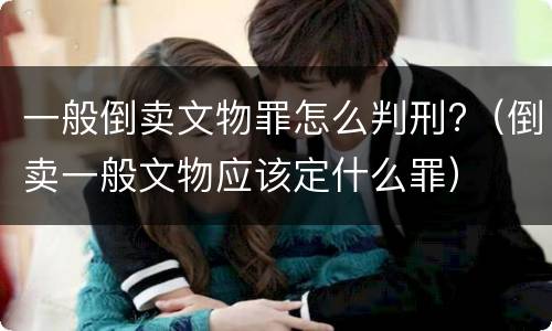 一般倒卖文物罪怎么判刑?（倒卖一般文物应该定什么罪）