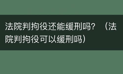 法院判拘役还能缓刑吗？（法院判拘役可以缓刑吗）