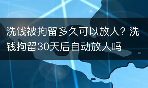 洗钱被拘留多久可以放人? 洗钱拘留30天后自动放人吗
