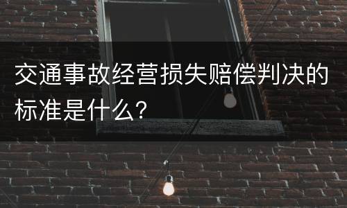 交通事故经营损失赔偿判决的标准是什么？