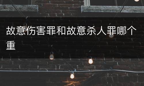 故意伤害罪和故意杀人罪哪个重