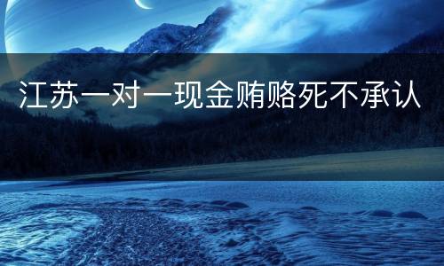 江苏一对一现金贿赂死不承认