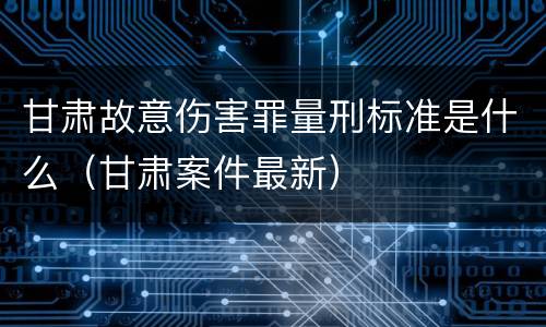 甘肃故意伤害罪量刑标准是什么（甘肃案件最新）
