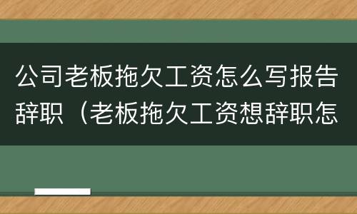 公司老板拖欠工资怎么写报告辞职（老板拖欠工资想辞职怎么写）
