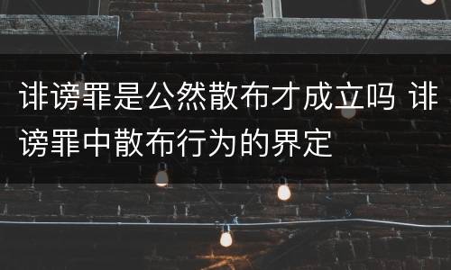 诽谤罪是公然散布才成立吗 诽谤罪中散布行为的界定