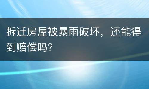 拆迁房屋被暴雨破坏，还能得到赔偿吗？