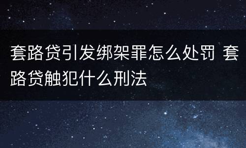 套路贷引发绑架罪怎么处罚 套路贷触犯什么刑法