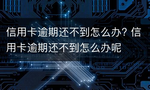 信用卡逾期还不到怎么办? 信用卡逾期还不到怎么办呢