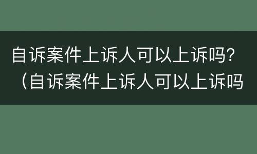 自诉案件上诉人可以上诉吗？（自诉案件上诉人可以上诉吗）