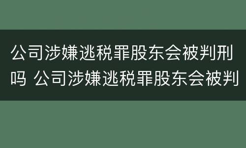公司涉嫌逃税罪股东会被判刑吗 公司涉嫌逃税罪股东会被判刑吗知乎