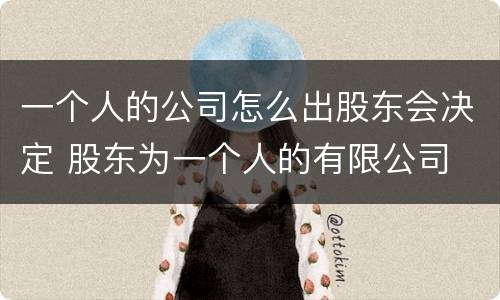 一个人的公司怎么出股东会决定 股东为一个人的有限公司