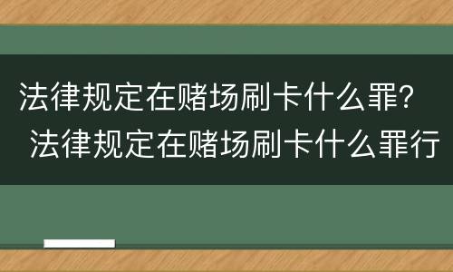 法律规定在赌场刷卡什么罪？ 法律规定在赌场刷卡什么罪行