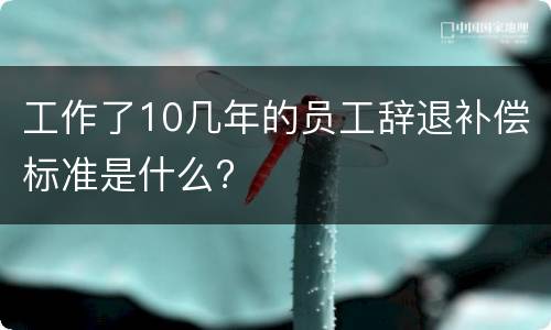 工作了10几年的员工辞退补偿标准是什么?