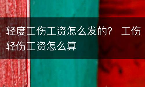 轻度工伤工资怎么发的？ 工伤轻伤工资怎么算