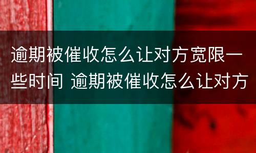 逾期被催收怎么让对方宽限一些时间 逾期被催收怎么让对方宽限一些时间还款