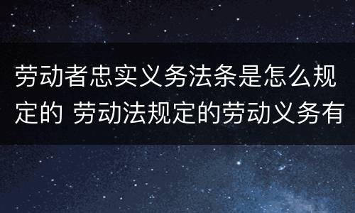 劳动者忠实义务法条是怎么规定的 劳动法规定的劳动义务有
