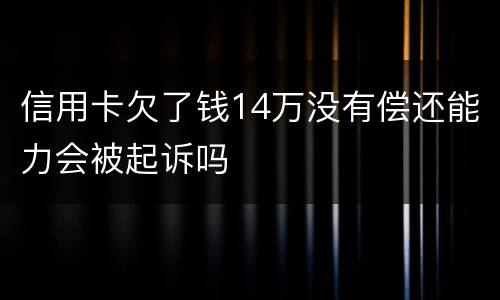 信用卡欠了钱14万没有偿还能力会被起诉吗