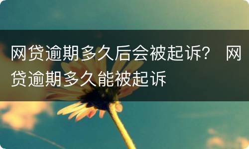 网贷逾期多久后会被起诉？ 网贷逾期多久能被起诉