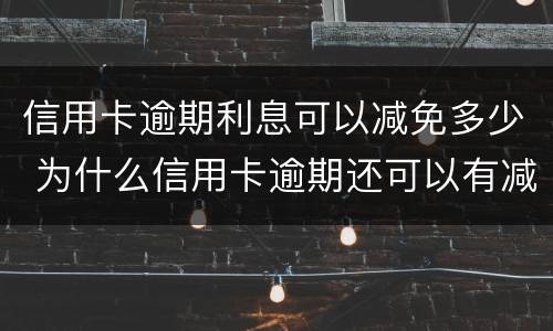 信用卡逾期利息可以减免多少 为什么信用卡逾期还可以有减免