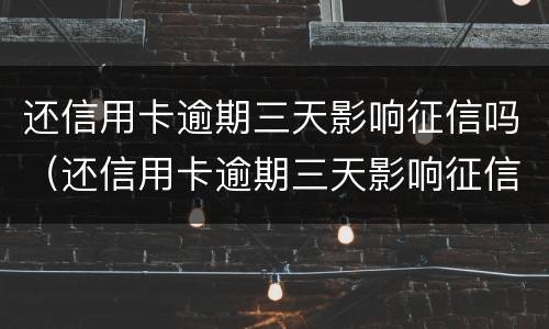 还信用卡逾期三天影响征信吗（还信用卡逾期三天影响征信吗知乎）
