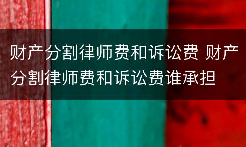 财产分割律师费和诉讼费 财产分割律师费和诉讼费谁承担
