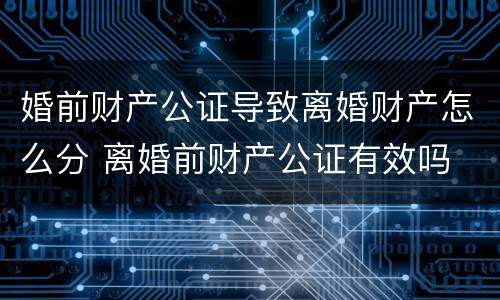 婚前财产公证导致离婚财产怎么分 离婚前财产公证有效吗