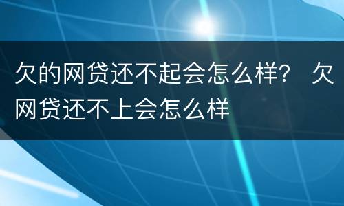 欠的网贷还不起会怎么样？ 欠网贷还不上会怎么样