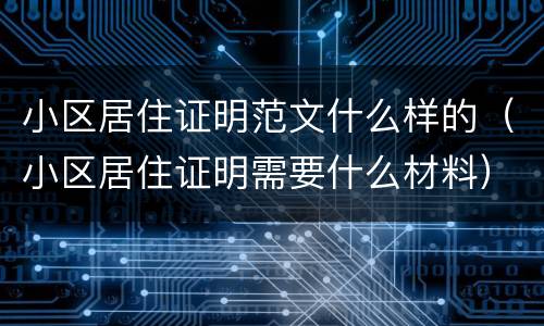 小区居住证明范文什么样的（小区居住证明需要什么材料）