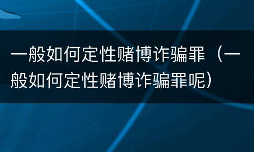 一般如何定性赌博诈骗罪（一般如何定性赌博诈骗罪呢）