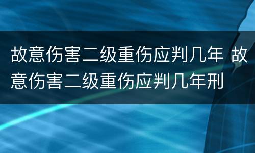 故意伤害二级重伤应判几年 故意伤害二级重伤应判几年刑