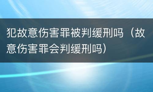 犯故意伤害罪被判缓刑吗（故意伤害罪会判缓刑吗）