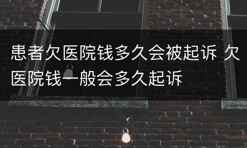患者欠医院钱多久会被起诉 欠医院钱一般会多久起诉