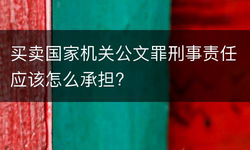 买卖国家机关公文罪刑事责任应该怎么承担?