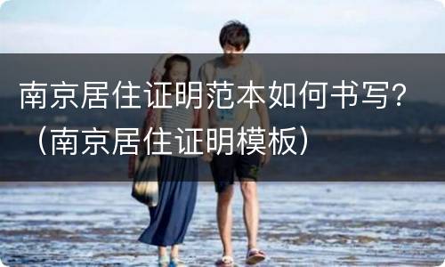南京居住证明范本如何书写？（南京居住证明模板）