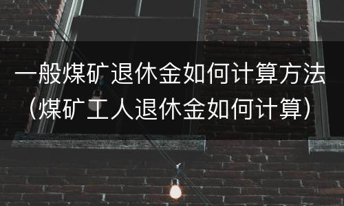 一般煤矿退休金如何计算方法（煤矿工人退休金如何计算）
