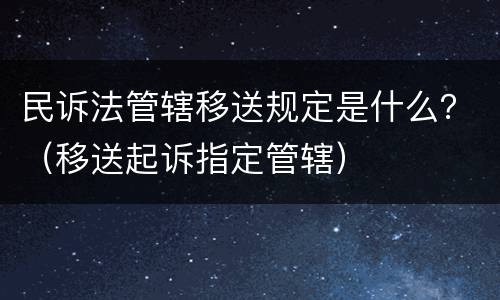 民诉法管辖移送规定是什么？（移送起诉指定管辖）