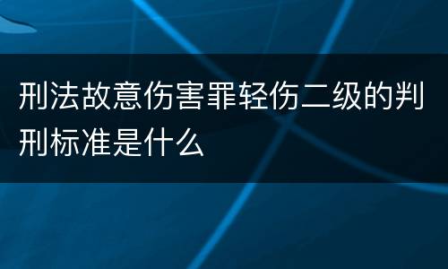 刑法故意伤害罪轻伤二级的判刑标准是什么