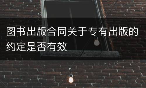 图书出版合同关于专有出版的约定是否有效