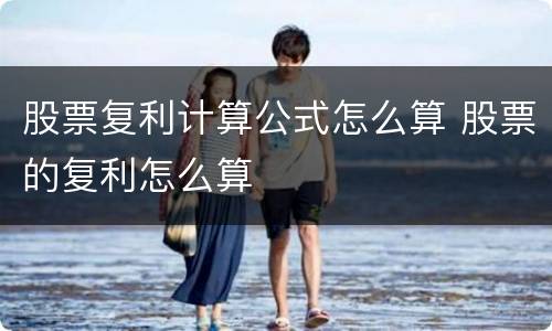 股票复利计算公式怎么算 股票的复利怎么算