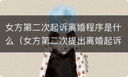 女方第二次起诉离婚程序是什么（女方第二次提出离婚起诉状）