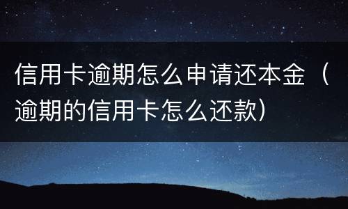 信用卡逾期怎么申请还本金（逾期的信用卡怎么还款）