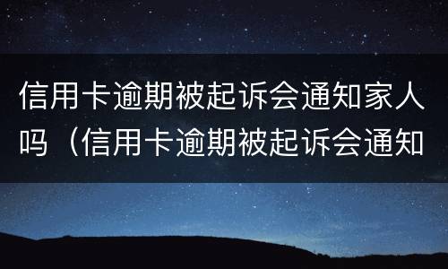 信用卡逾期被起诉会通知家人吗（信用卡逾期被起诉会通知家人吗）