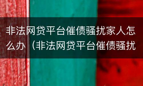 非法网贷平台催债骚扰家人怎么办（非法网贷平台催债骚扰家人怎么办理）