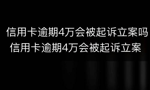 信用卡逾期4万会被起诉立案吗 信用卡逾期4万会被起诉立案吗?