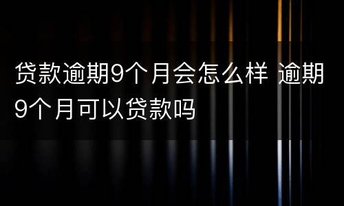 贷款逾期9个月会怎么样 逾期9个月可以贷款吗