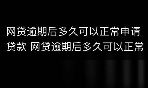网贷逾期后多久可以正常申请贷款 网贷逾期后多久可以正常申请贷款买车