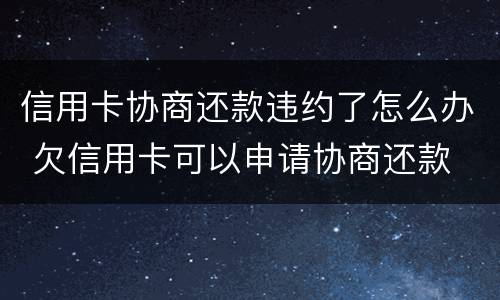 信用卡协商还款违约了怎么办 欠信用卡可以申请协商还款